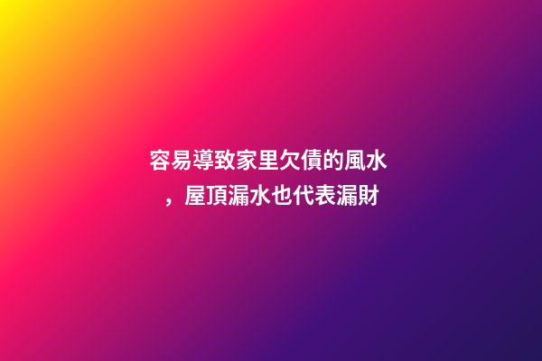 容易導致家里欠債的風水，屋頂漏水也代表漏財